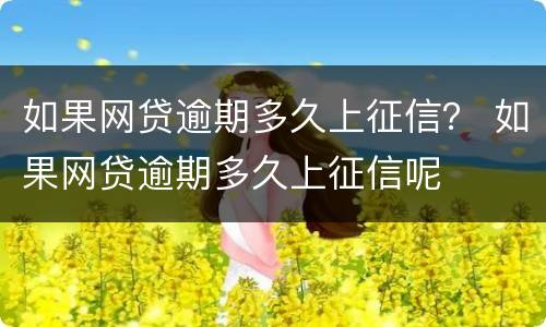 如果网贷逾期多久上征信？ 如果网贷逾期多久上征信呢