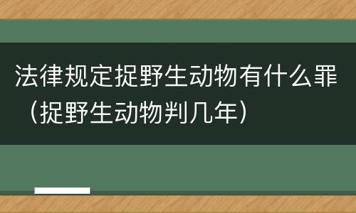 法律规定捉野生动物有什么罪（捉野生动物判几年）