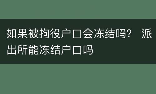 如果被拘役户口会冻结吗？ 派出所能冻结户口吗