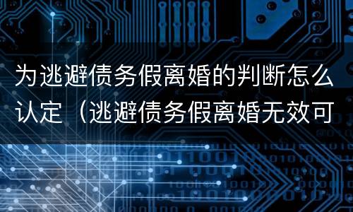 为逃避债务假离婚的判断怎么认定（逃避债务假离婚无效可撤销）
