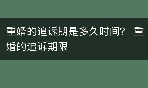 重婚的追诉期是多久时间？ 重婚的追诉期限