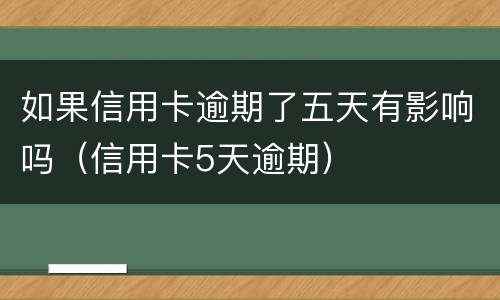 如果信用卡逾期了五天有影响吗（信用卡5天逾期）