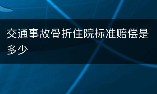 交通事故骨折住院标准赔偿是多少