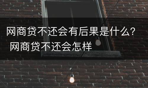 网商贷不还会有后果是什么？ 网商贷不还会怎样