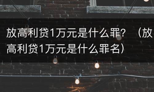 放高利贷1万元是什么罪？（放高利贷1万元是什么罪名）