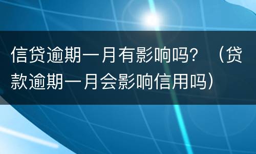 信贷逾期一月有影响吗？（贷款逾期一月会影响信用吗）