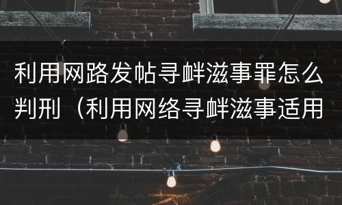 利用网路发帖寻衅滋事罪怎么判刑（利用网络寻衅滋事适用什么罪）
