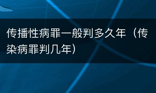 传播性病罪一般判多久年（传染病罪判几年）