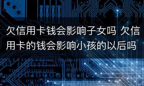 欠信用卡钱会影响子女吗 欠信用卡的钱会影响小孩的以后吗