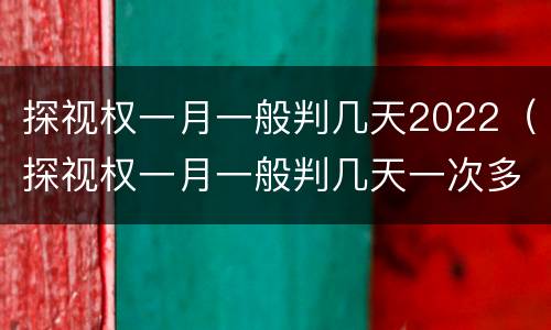 探视权一月一般判几天2022（探视权一月一般判几天一次多长时间）