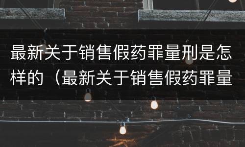 最新关于销售假药罪量刑是怎样的（最新关于销售假药罪量刑是怎样的规定）