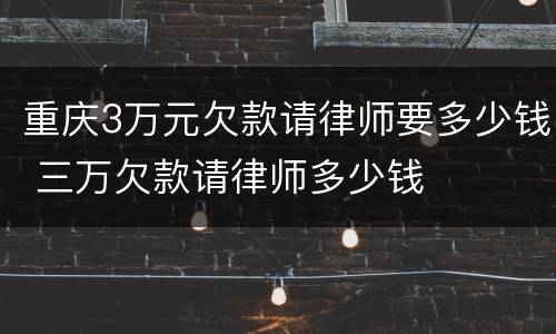 重庆3万元欠款请律师要多少钱 三万欠款请律师多少钱