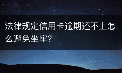 法律规定信用卡逾期还不上怎么避免坐牢？