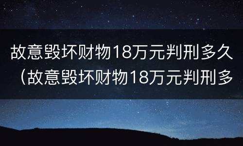 故意毁坏财物18万元判刑多久（故意毁坏财物18万元判刑多久可以减刑）