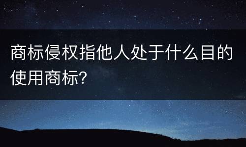 商标侵权指他人处于什么目的使用商标？