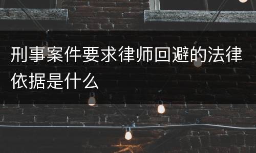 刑事案件要求律师回避的法律依据是什么