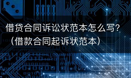 借贷合同诉讼状范本怎么写?(借款合同起诉状范本) 借贷合同诉讼状范本怎么写?(借款合同起诉状范本)