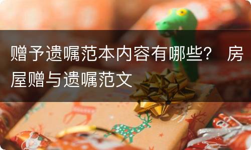 赠予遗嘱范本内容有哪些？ 房屋赠与遗嘱范文
