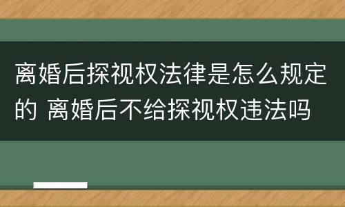 离婚后探视权法律是怎么规定的 离婚后不给探视权违法吗