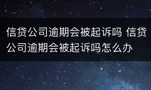 信贷公司逾期会被起诉吗 信贷公司逾期会被起诉吗怎么办