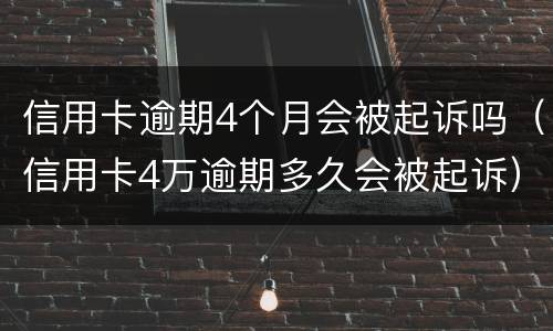 信用卡逾期4个月会被起诉吗（信用卡4万逾期多久会被起诉）