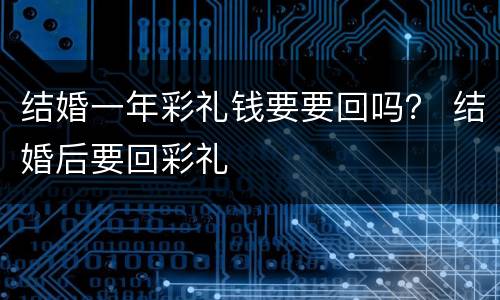 结婚一年彩礼钱要要回吗？ 结婚后要回彩礼