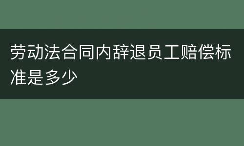 劳动法合同内辞退员工赔偿标准是多少