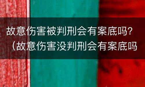 故意伤害被判刑会有案底吗？（故意伤害没判刑会有案底吗）