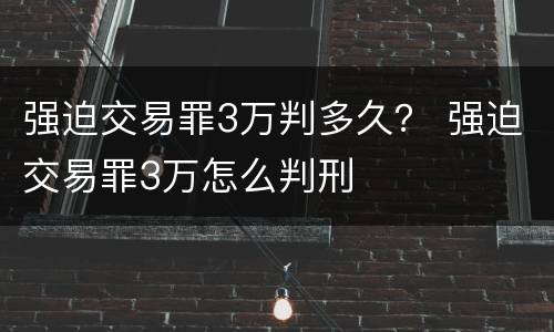 强迫交易罪3万判多久？ 强迫交易罪3万怎么判刑