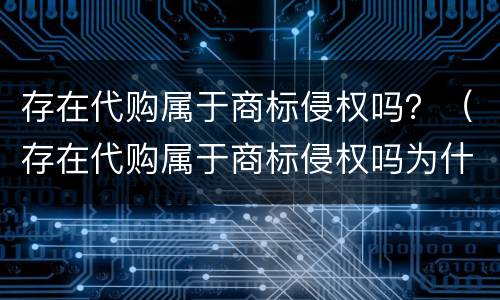 存在代购属于商标侵权吗？（存在代购属于商标侵权吗为什么）