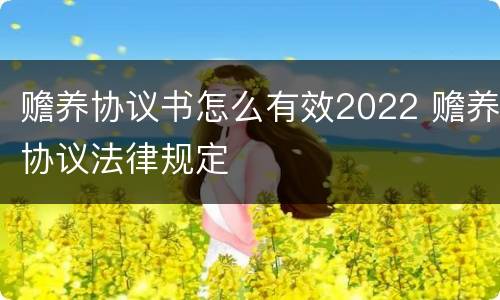 赡养协议书怎么有效2022 赡养协议法律规定