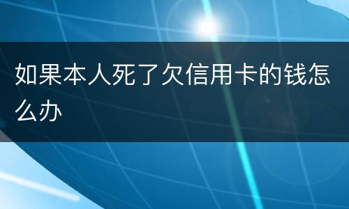 如果本人死了欠信用卡的钱怎么办