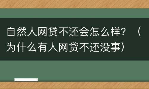 自然人网贷不还会怎么样？（为什么有人网贷不还没事）
