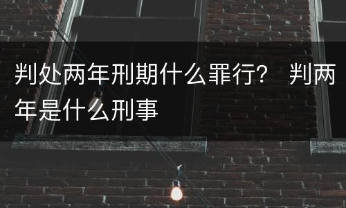 判处两年刑期什么罪行？ 判两年是什么刑事