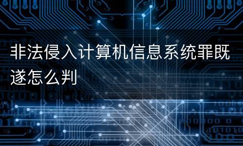 非法侵入计算机信息系统罪既遂怎么判