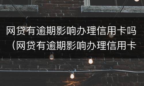 网贷有逾期影响办理信用卡吗（网贷有逾期影响办理信用卡吗怎么办）
