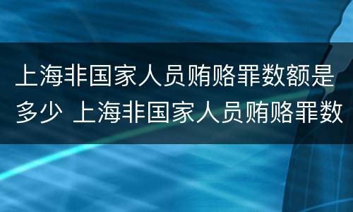 上海非国家人员贿赂罪数额是多少 上海非国家人员贿赂罪数额是多少钱