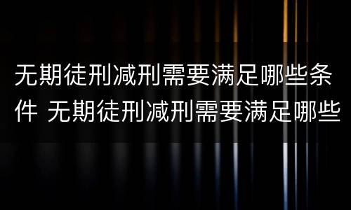 无期徒刑减刑需要满足哪些条件 无期徒刑减刑需要满足哪些条件呢