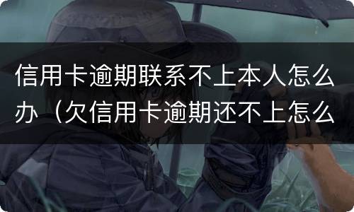 信用卡逾期联系不上本人怎么办（欠信用卡逾期还不上怎么办）