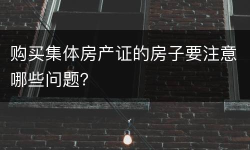购买集体房产证的房子要注意哪些问题？