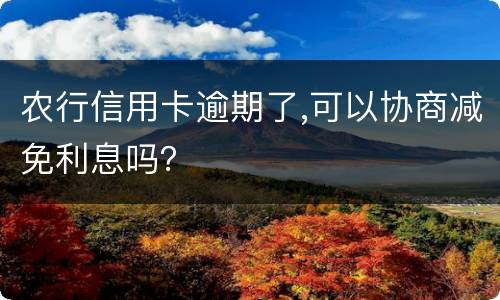 农行信用卡逾期了,可以协商减免利息吗？