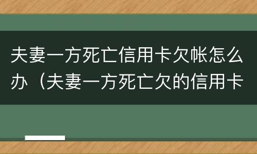 夫妻一方死亡信用卡欠帐怎么办（夫妻一方死亡欠的信用卡）