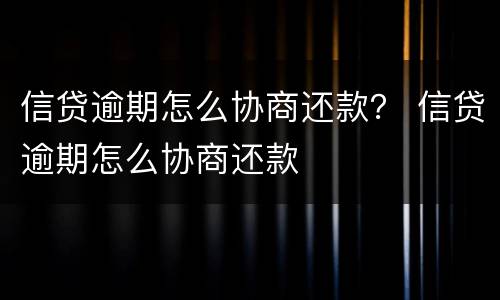 信贷逾期怎么协商还款？ 信贷逾期怎么协商还款