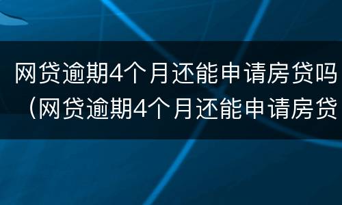 网贷逾期4个月还能申请房贷吗（网贷逾期4个月还能申请房贷吗知乎）