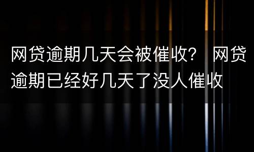 网贷逾期几天会被催收？ 网贷逾期已经好几天了没人催收