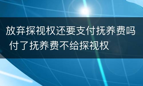 放弃探视权还要支付抚养费吗 付了抚养费不给探视权