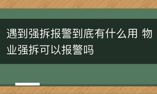 遇到强拆报警到底有什么用 物业强拆可以报警吗