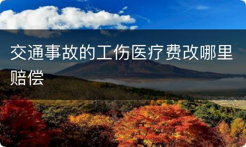 交通事故的工伤医疗费改哪里赔偿