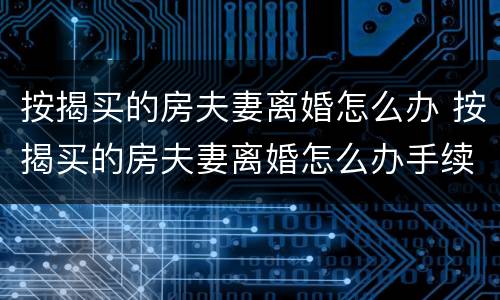按揭买的房夫妻离婚怎么办 按揭买的房夫妻离婚怎么办手续