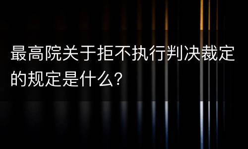 最高院关于拒不执行判决裁定的规定是什么？